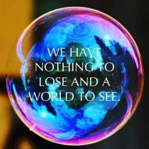 Iridescent bubble with blue, purple, and pink swirling patterns and text overlay reading 'We have nothing to lose and a world to see.'