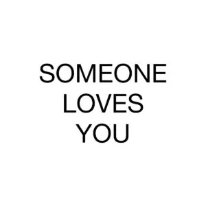 Text reading 'SOMEONE LOVES YOU' in black letters on white background